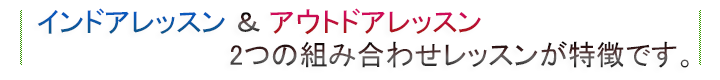 インドアレッスン＆アウトドアレッスン　2つの組み合わせが特徴