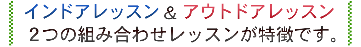 インドアレッスン＆アウトドアレッスン　2つの組み合わせが特徴